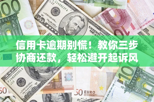济南信用卡逾期别慌！教你三步协商还款，轻松避开起诉风险